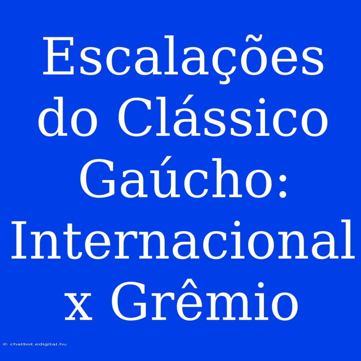 Escalações Do Clássico Gaúcho: Internacional X Grêmio