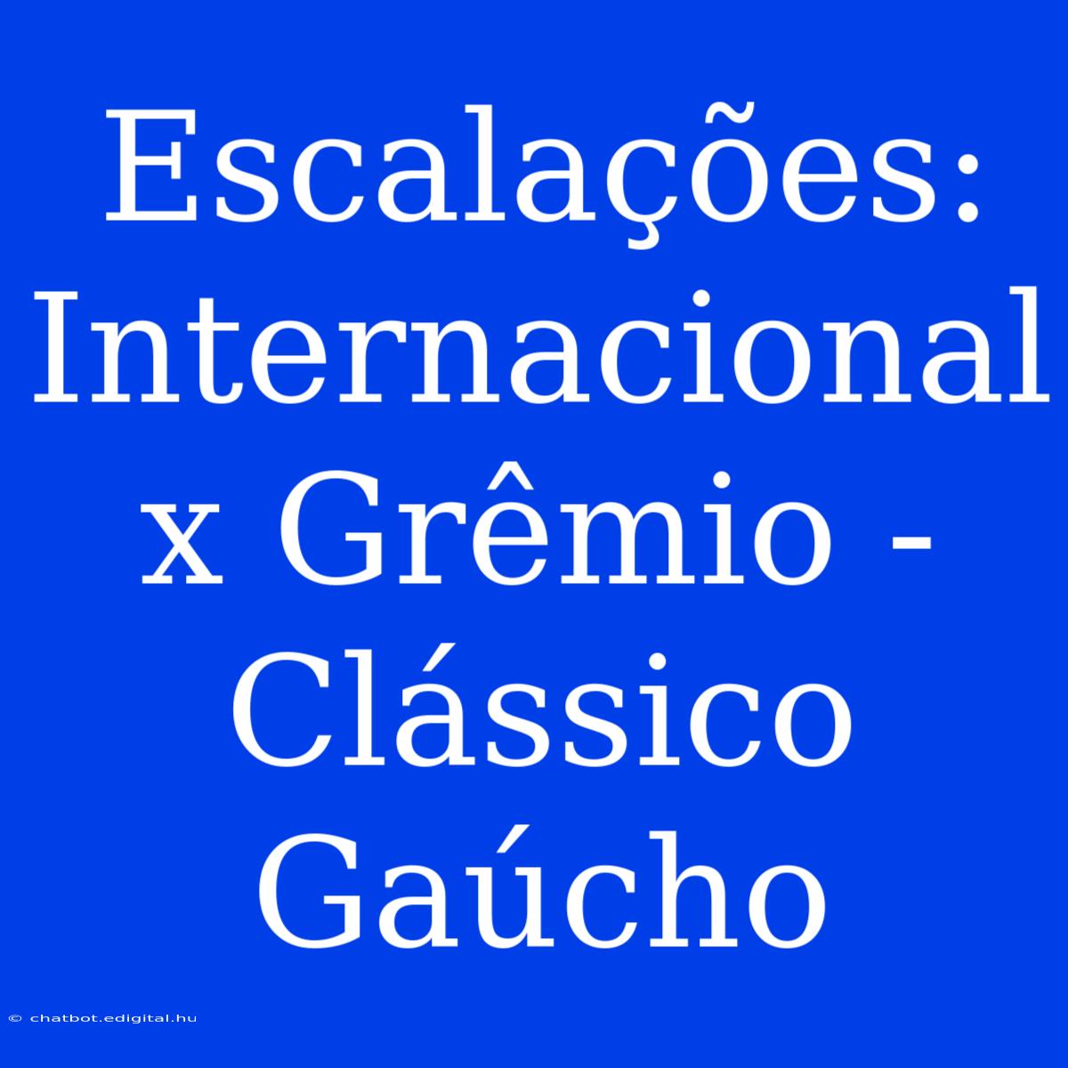 Escalações: Internacional X Grêmio - Clássico Gaúcho