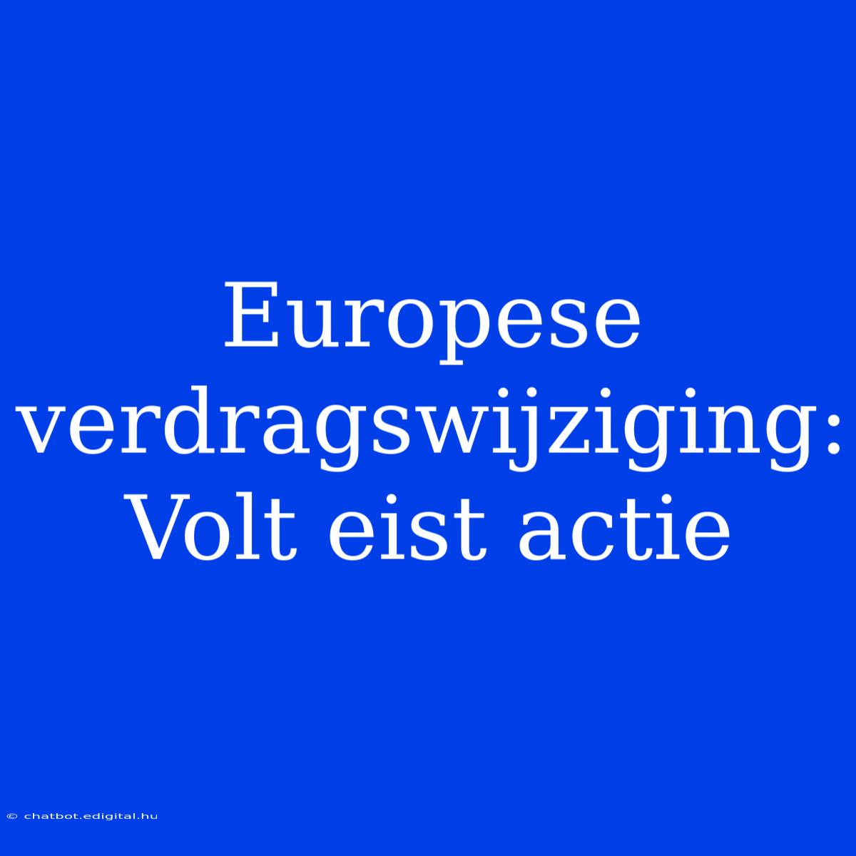 Europese Verdragswijziging: Volt Eist Actie