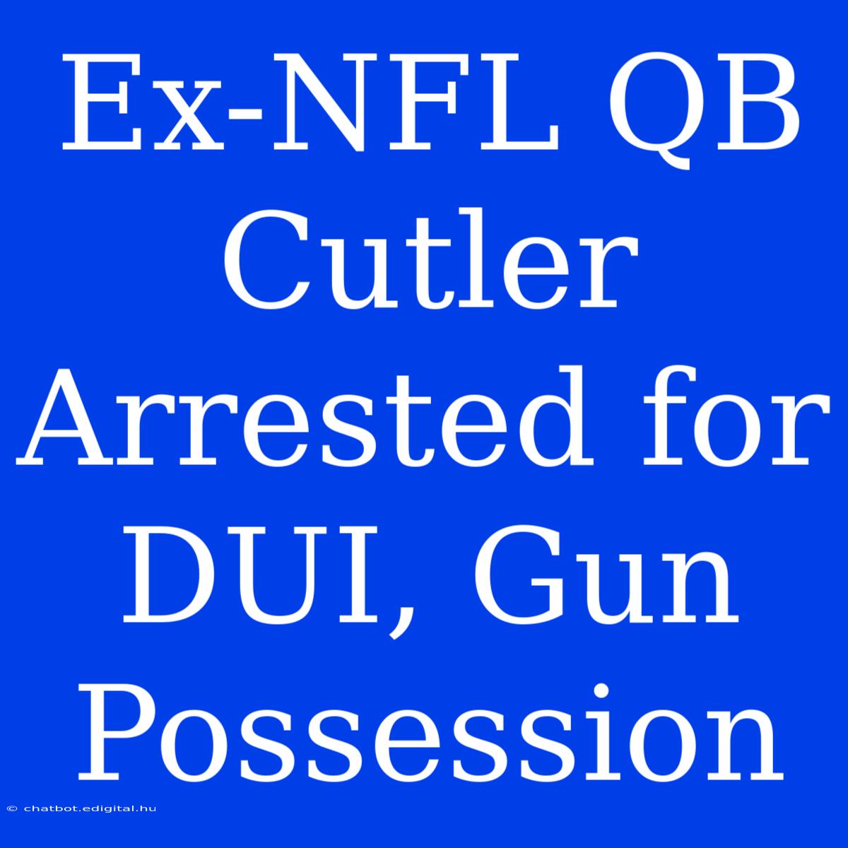 Ex-NFL QB Cutler Arrested For DUI, Gun Possession