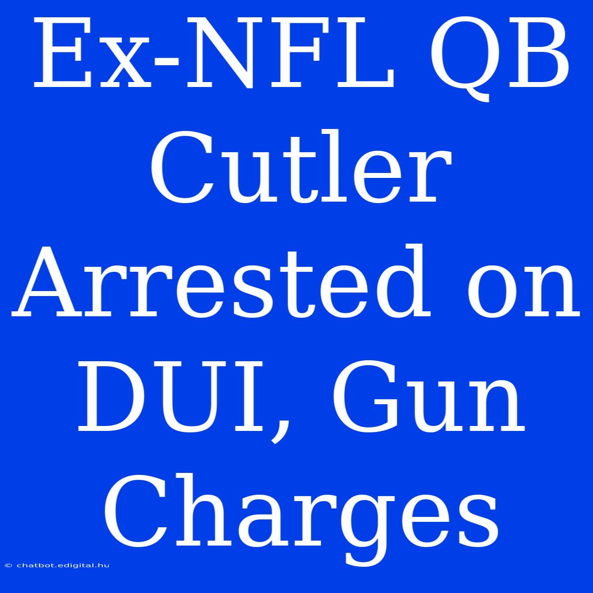 Ex-NFL QB Cutler Arrested On DUI, Gun Charges