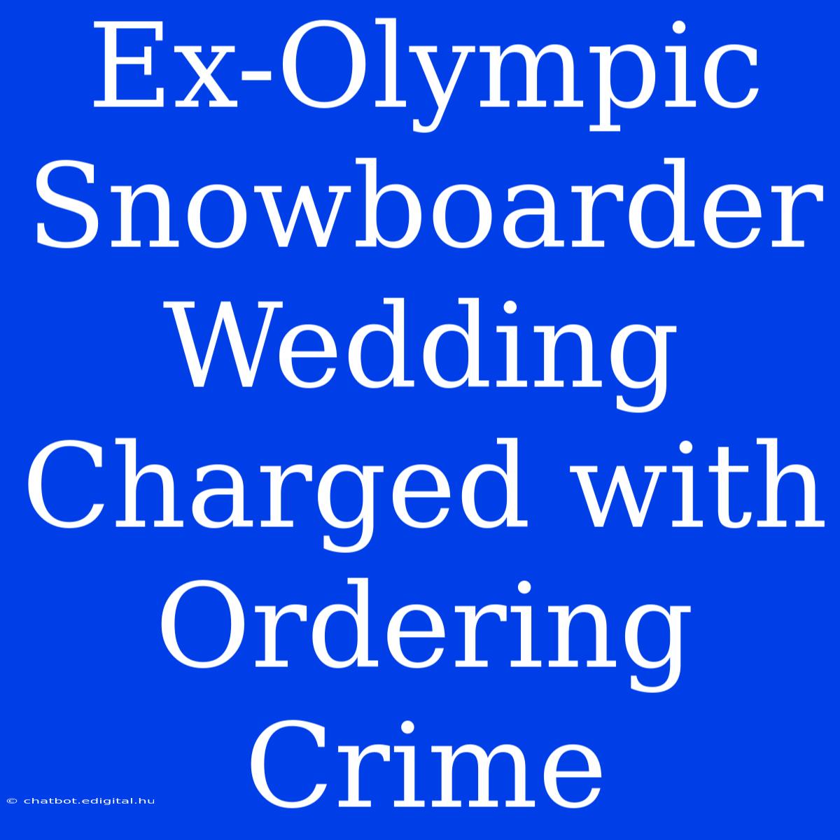 Ex-Olympic Snowboarder Wedding Charged With Ordering Crime