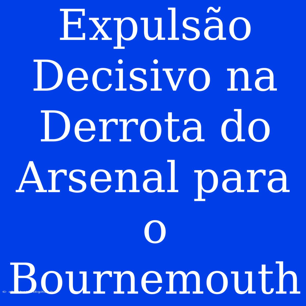 Expulsão Decisivo Na Derrota Do Arsenal Para O Bournemouth 