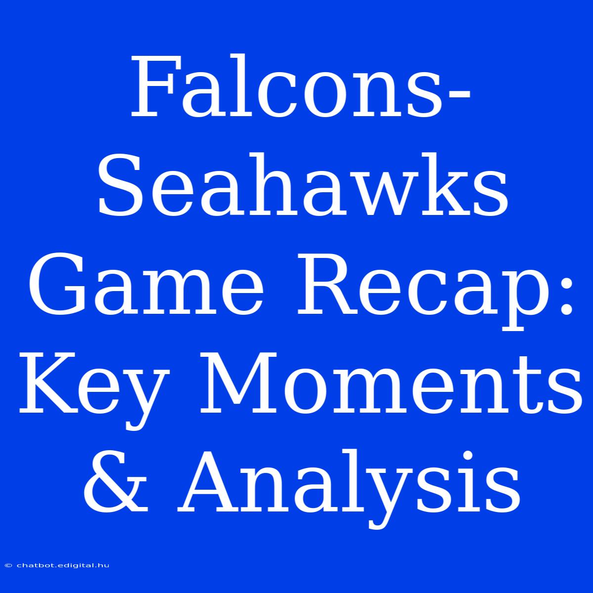 Falcons-Seahawks Game Recap: Key Moments & Analysis