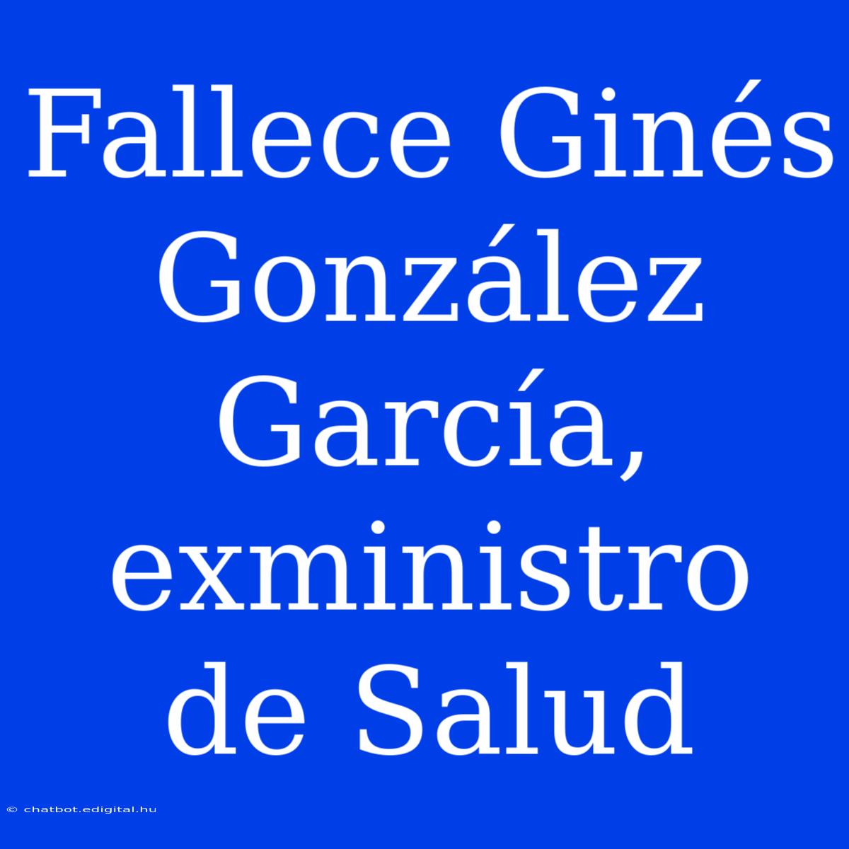 Fallece Ginés González García, Exministro De Salud