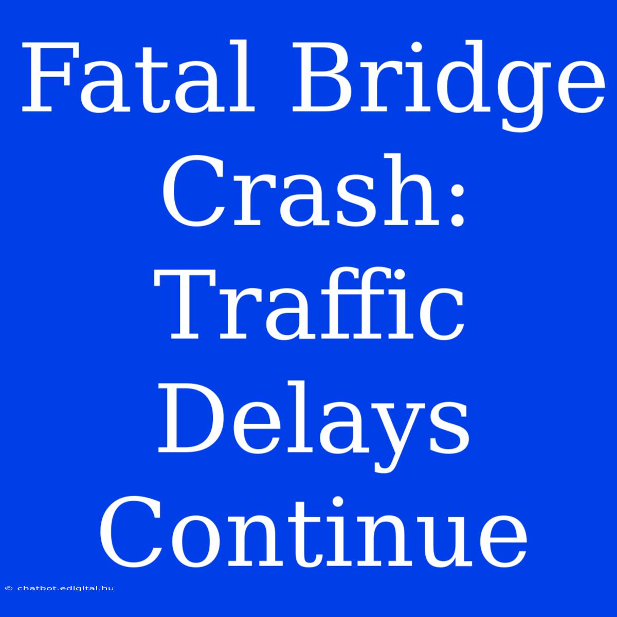 Fatal Bridge Crash: Traffic Delays Continue