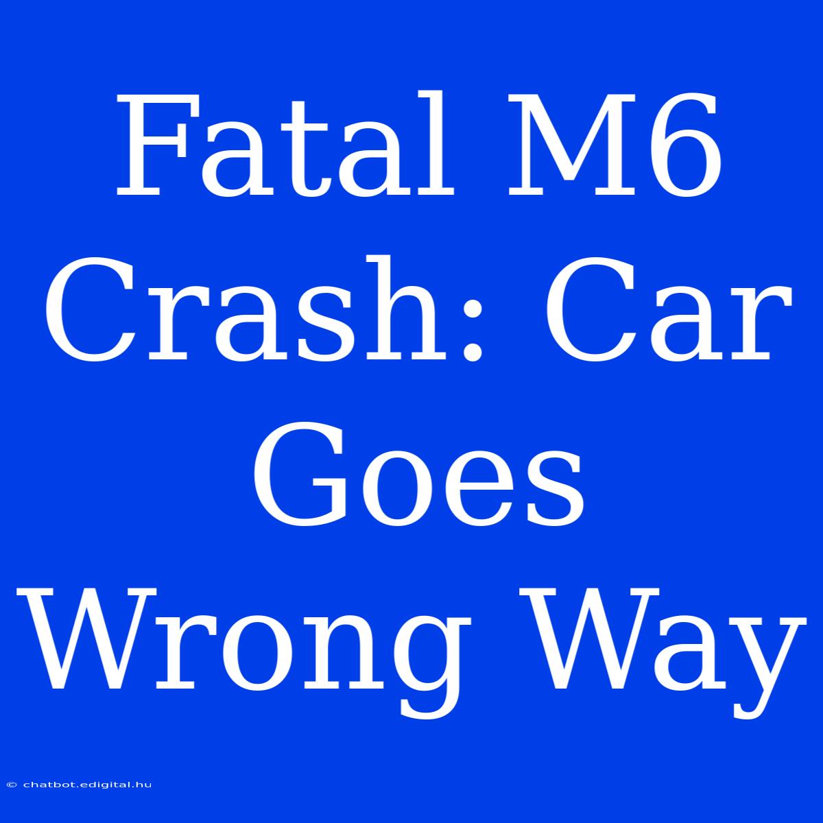 Fatal M6 Crash: Car Goes Wrong Way