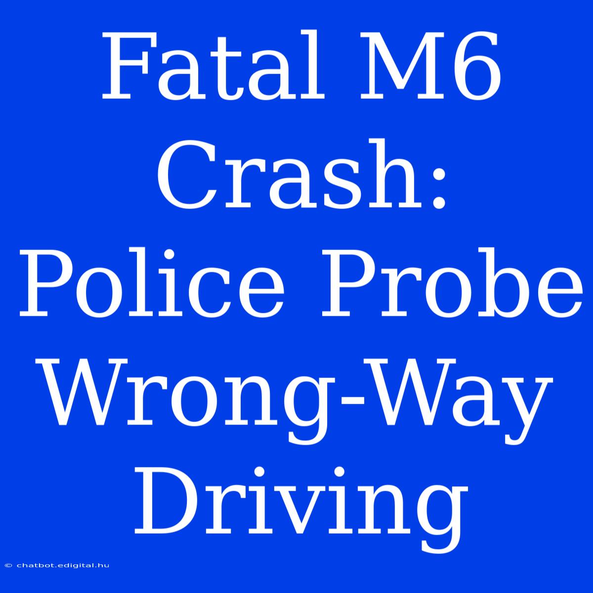 Fatal M6 Crash: Police Probe Wrong-Way Driving