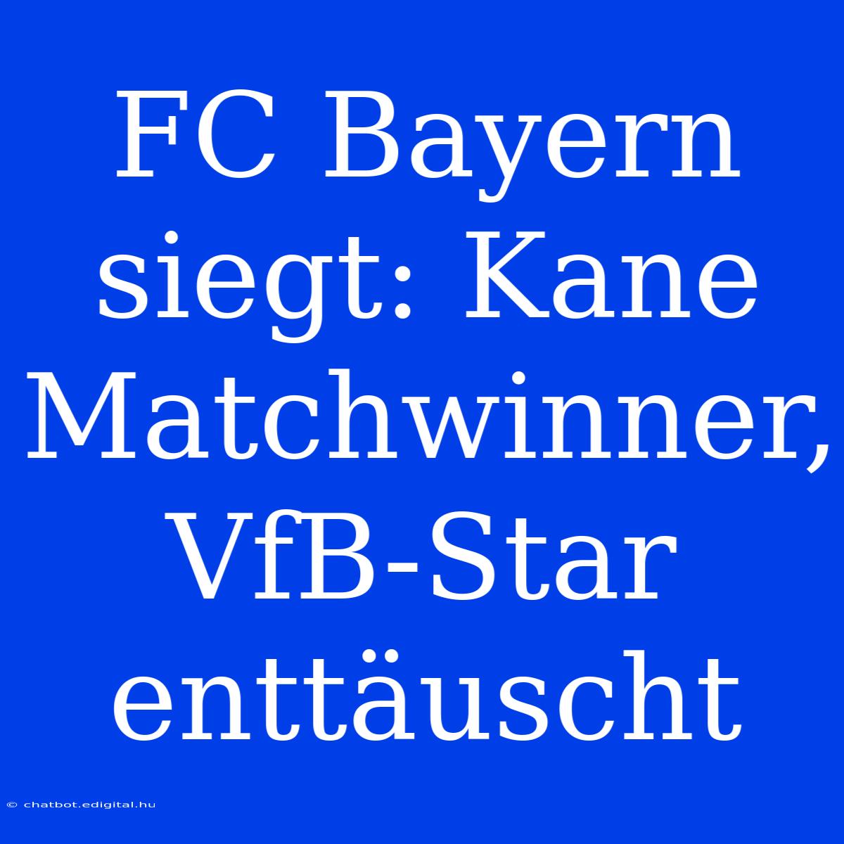 FC Bayern Siegt: Kane Matchwinner, VfB-Star Enttäuscht