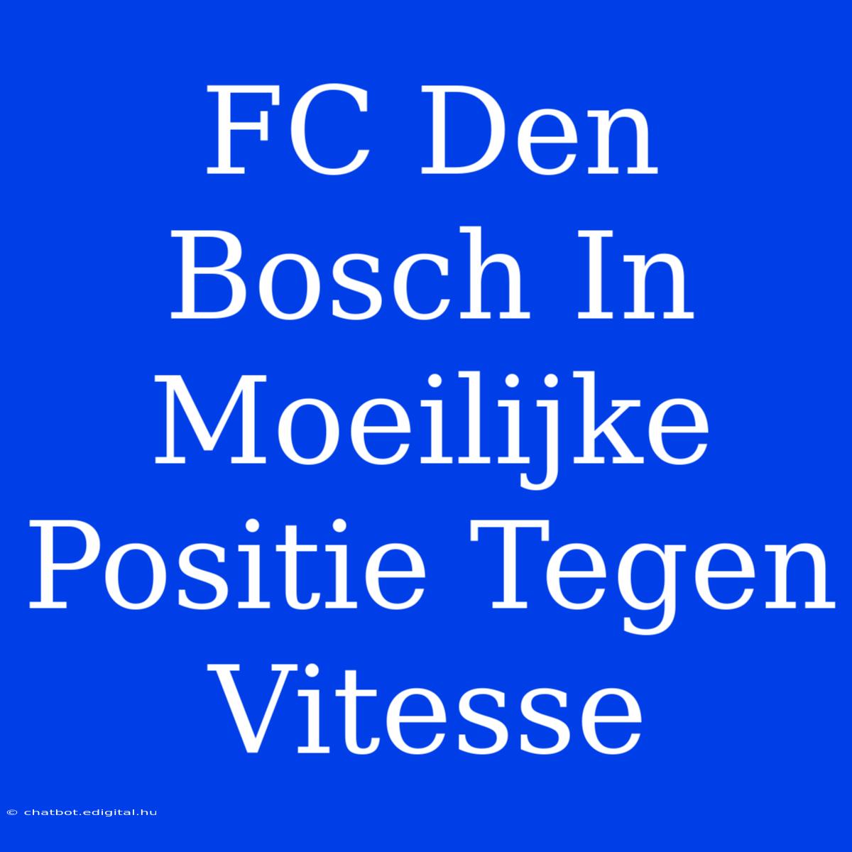 FC Den Bosch In Moeilijke Positie Tegen Vitesse