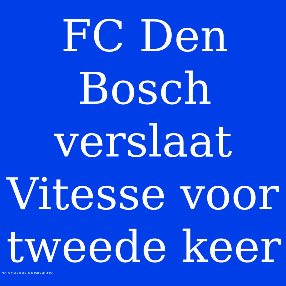 FC Den Bosch Verslaat Vitesse Voor Tweede Keer