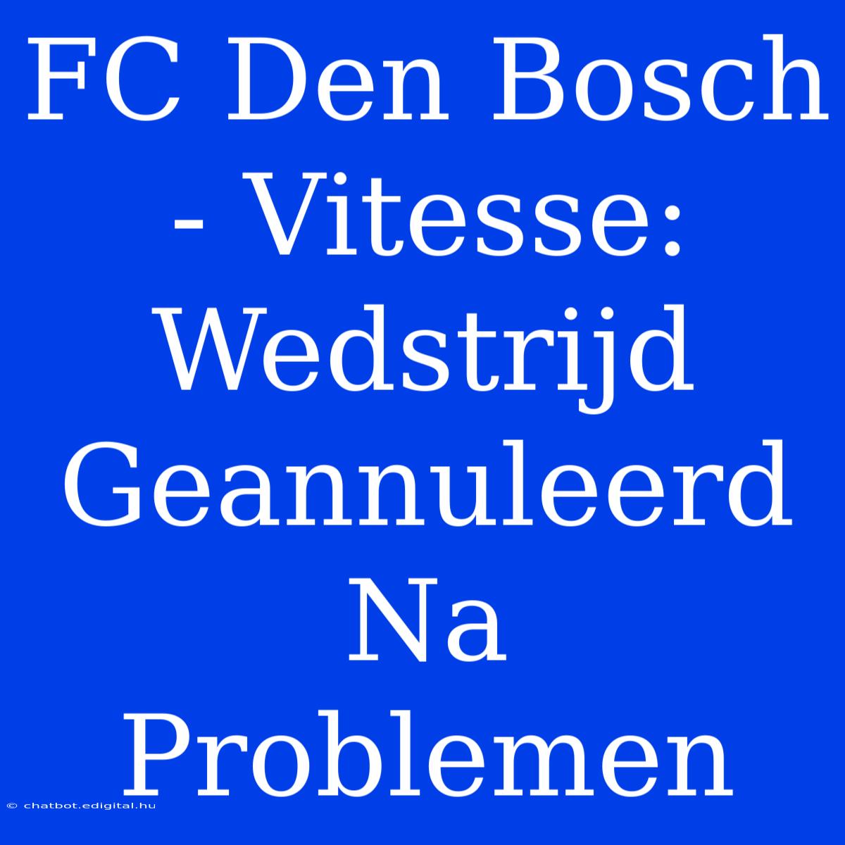 FC Den Bosch - Vitesse: Wedstrijd Geannuleerd Na Problemen