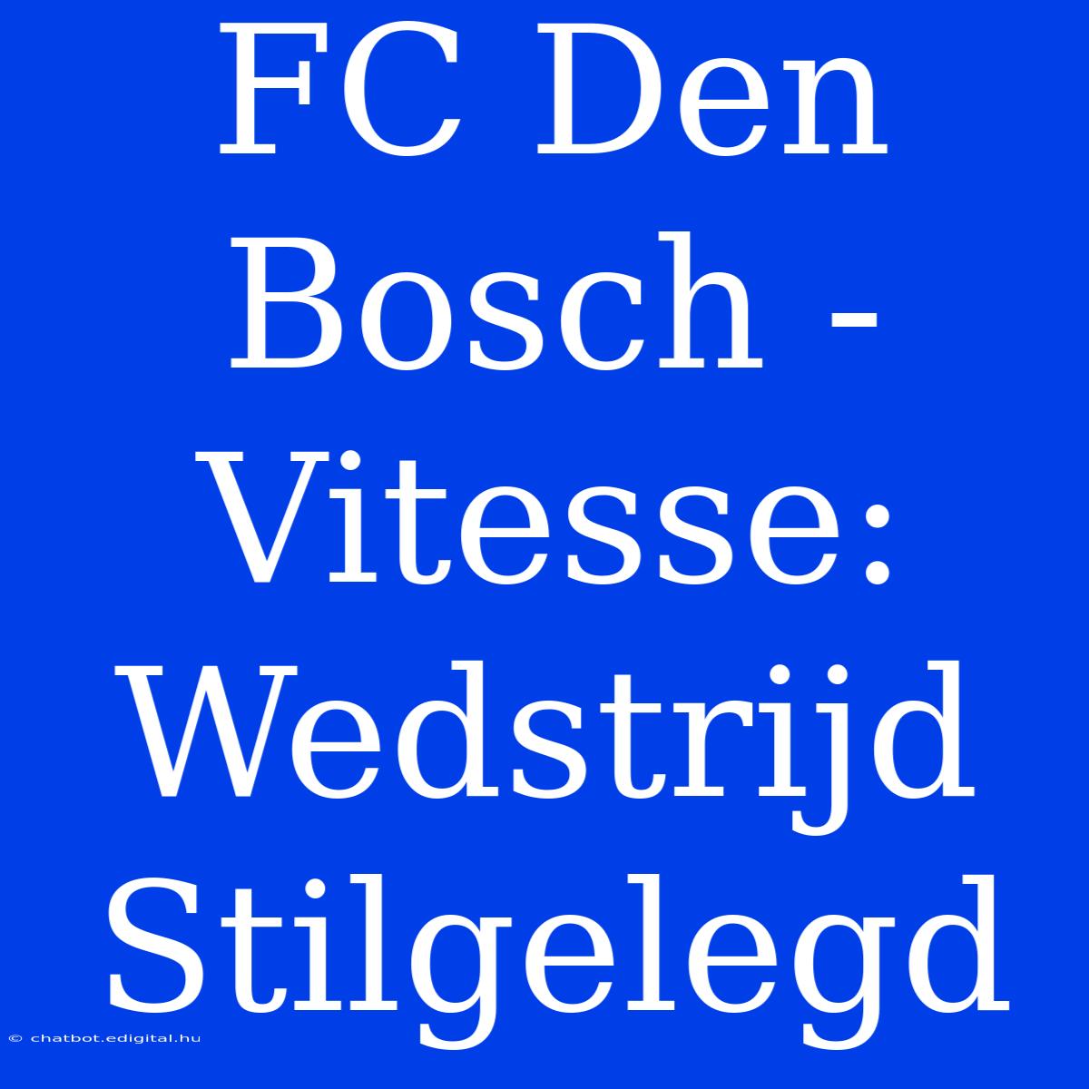 FC Den Bosch - Vitesse: Wedstrijd Stilgelegd