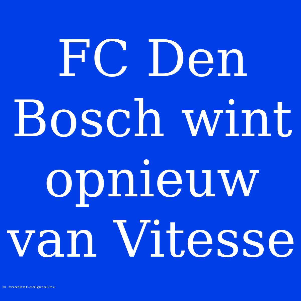 FC Den Bosch Wint Opnieuw Van Vitesse