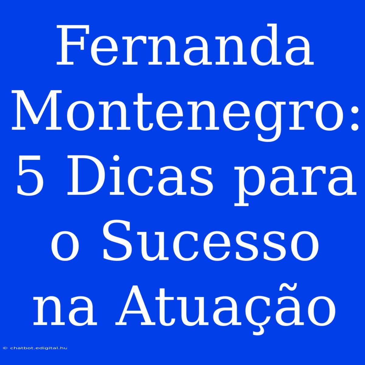 Fernanda Montenegro: 5 Dicas Para O Sucesso Na Atuação