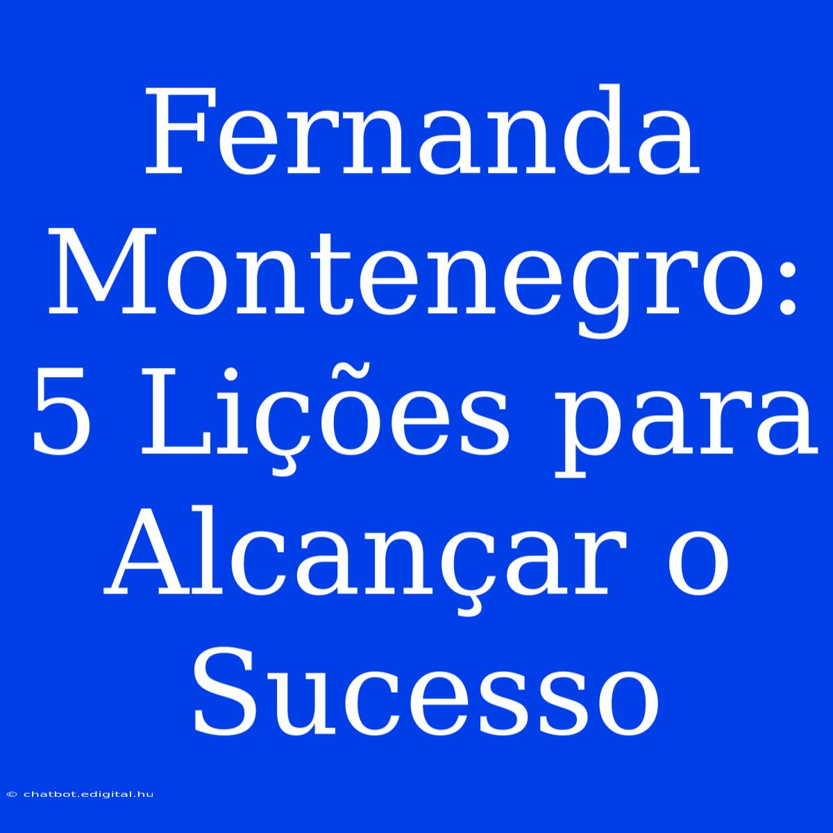 Fernanda Montenegro: 5 Lições Para Alcançar O Sucesso 