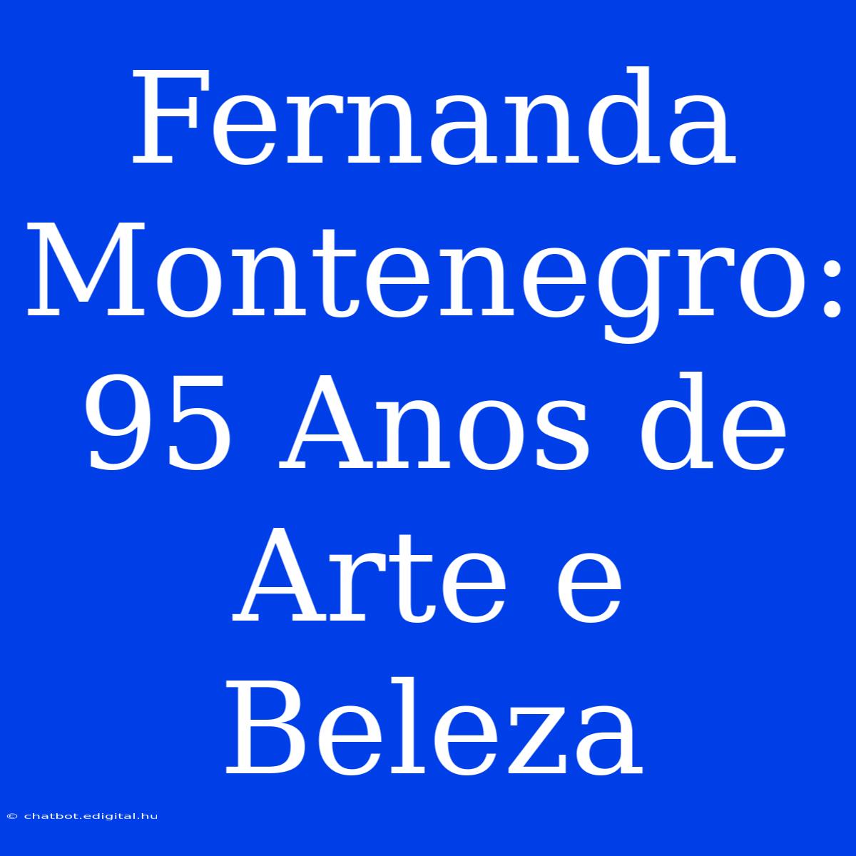 Fernanda Montenegro: 95 Anos De Arte E Beleza