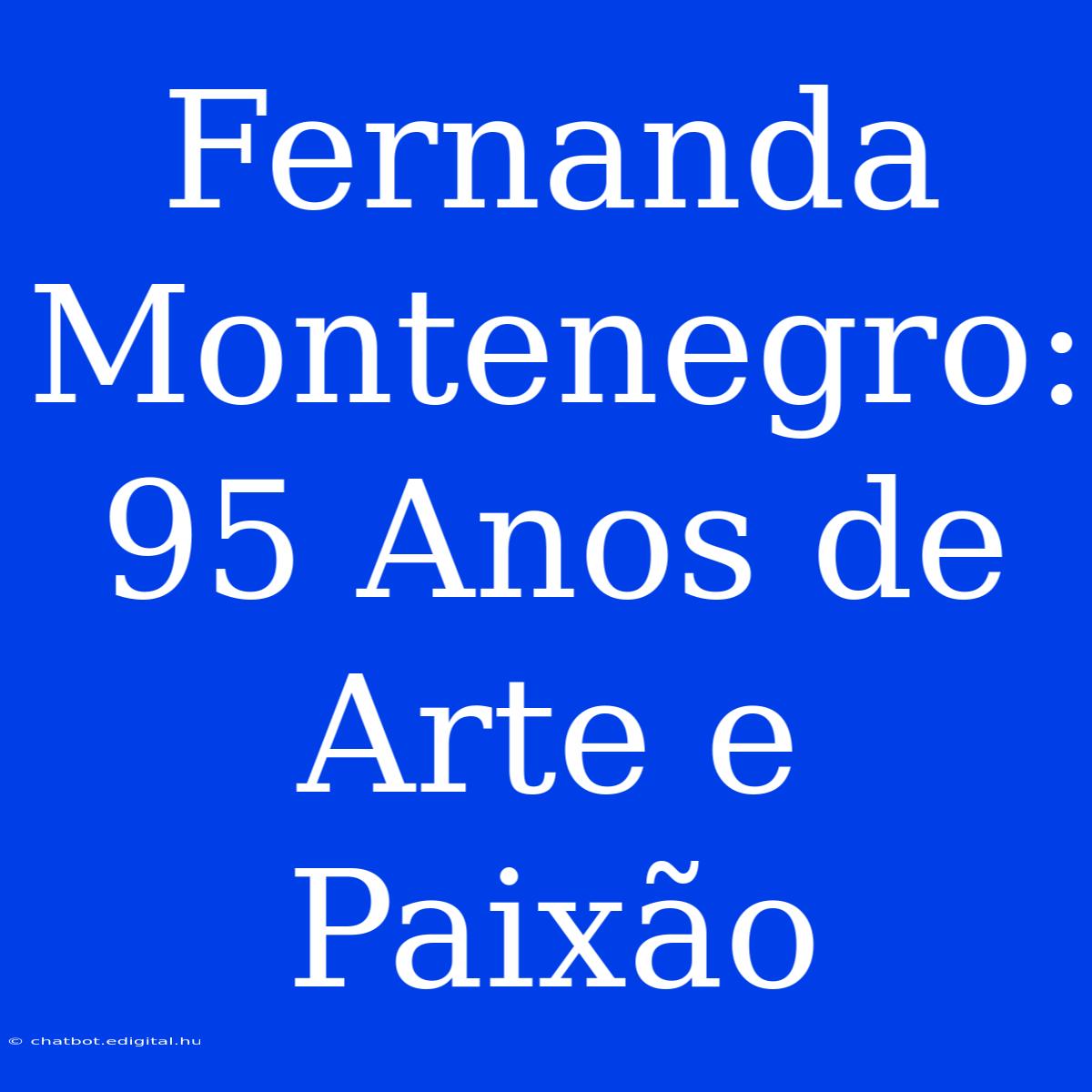 Fernanda Montenegro: 95 Anos De Arte E Paixão