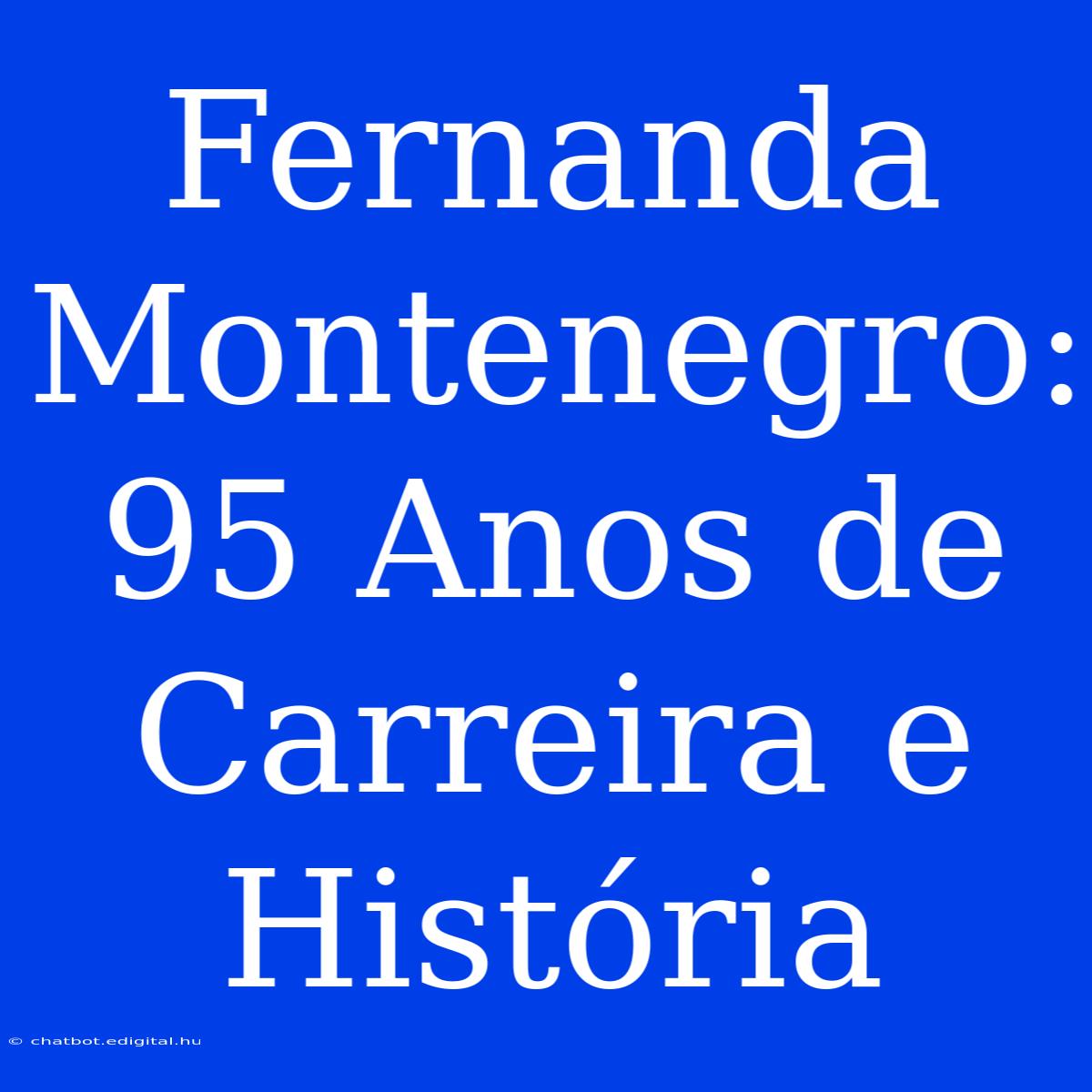 Fernanda Montenegro: 95 Anos De Carreira E História