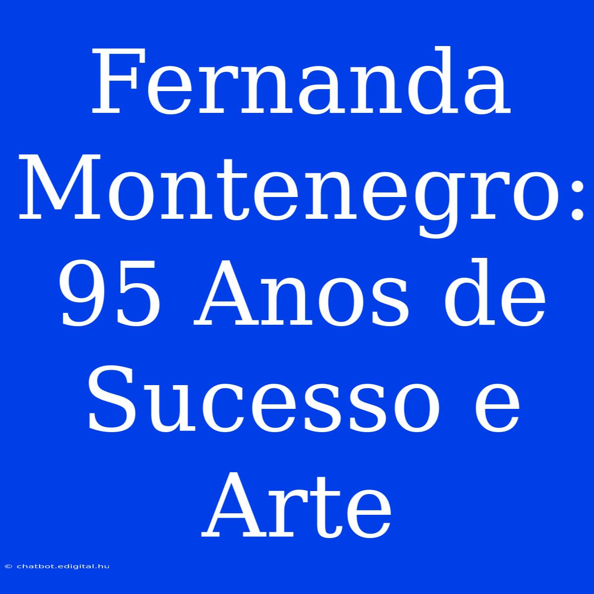 Fernanda Montenegro: 95 Anos De Sucesso E Arte 