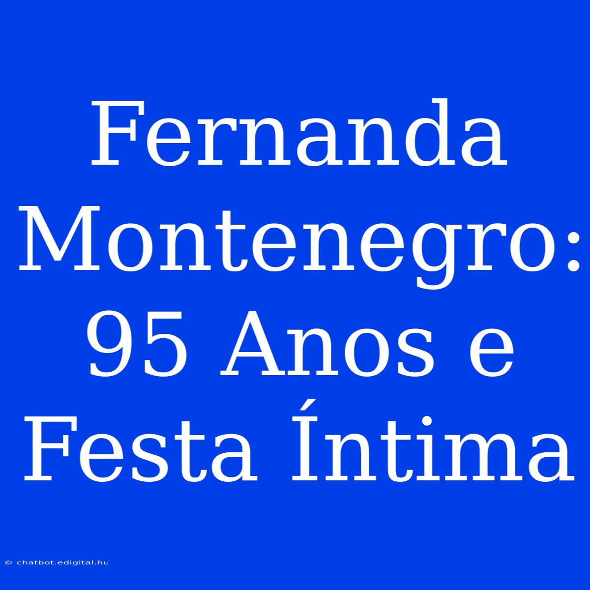 Fernanda Montenegro: 95 Anos E Festa Íntima