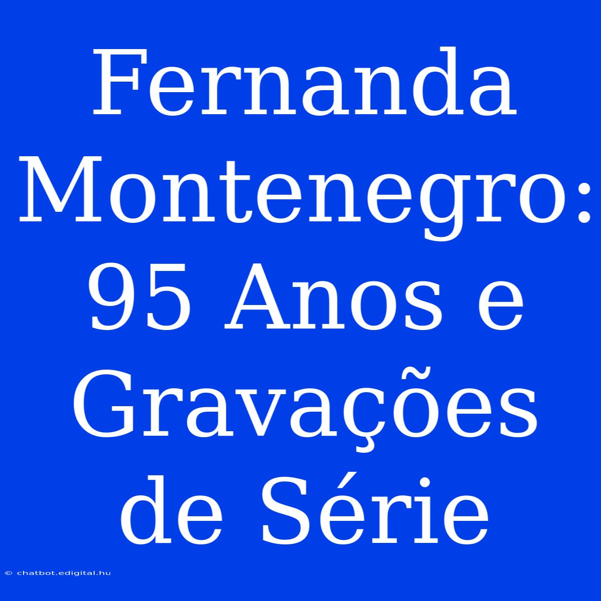 Fernanda Montenegro: 95 Anos E Gravações De Série 