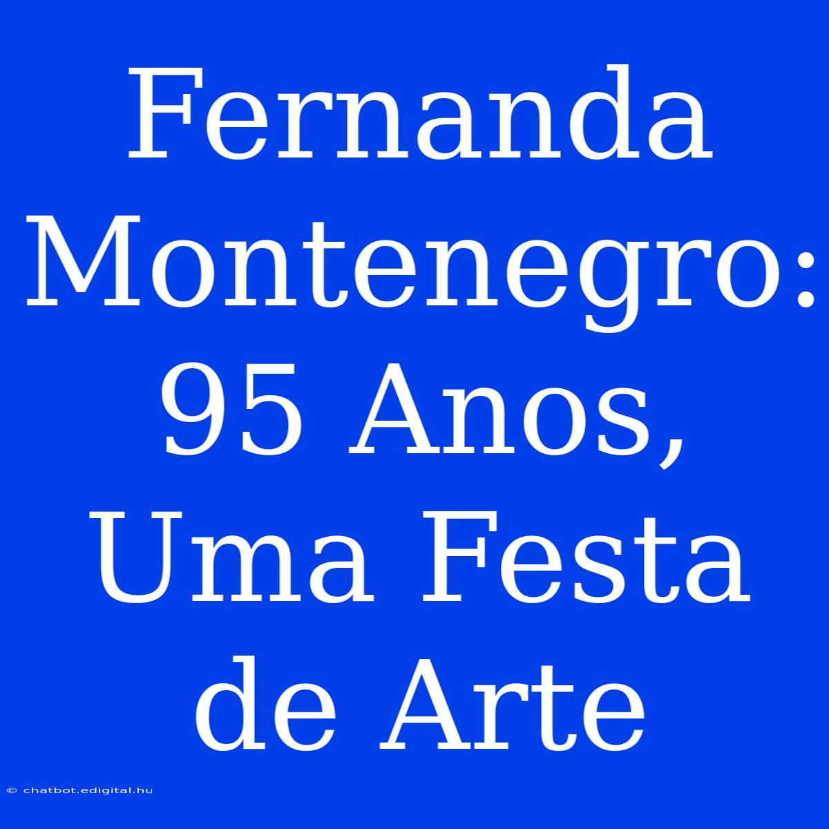 Fernanda Montenegro: 95 Anos, Uma Festa De Arte