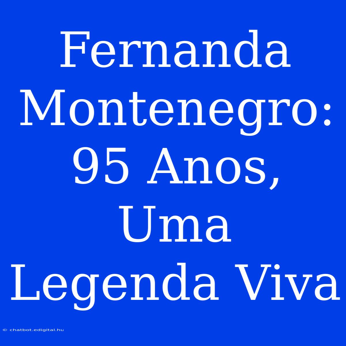 Fernanda Montenegro: 95 Anos, Uma Legenda Viva