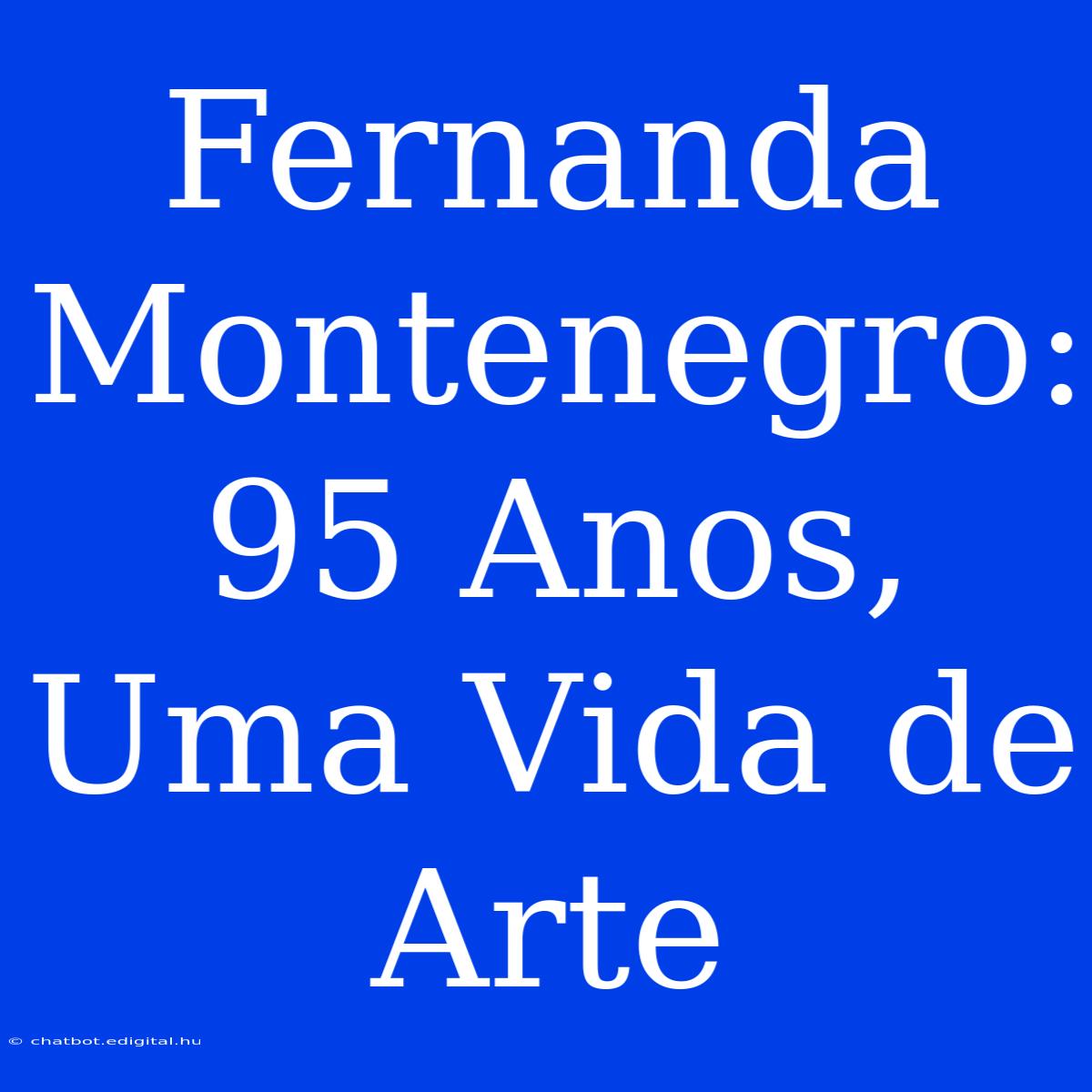 Fernanda Montenegro: 95 Anos, Uma Vida De Arte