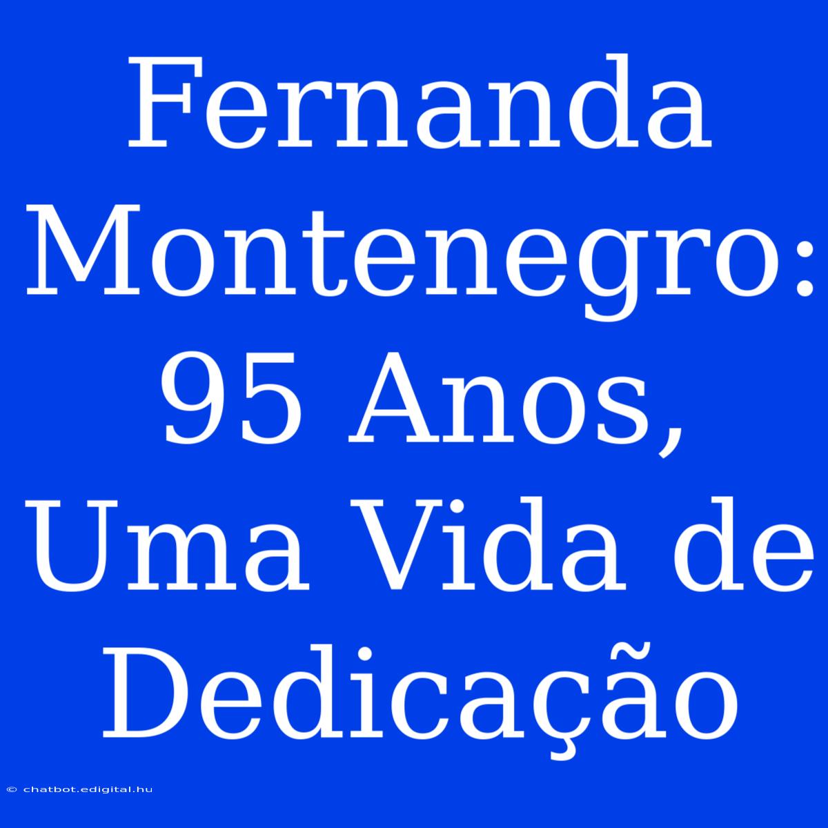 Fernanda Montenegro: 95 Anos, Uma Vida De Dedicação