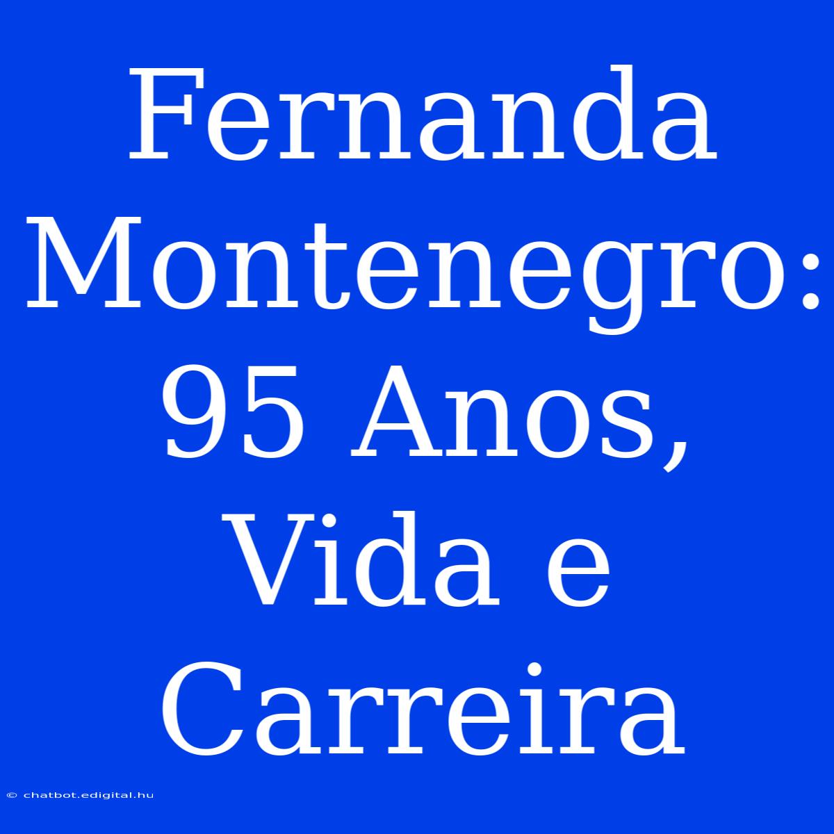 Fernanda Montenegro: 95 Anos, Vida E Carreira