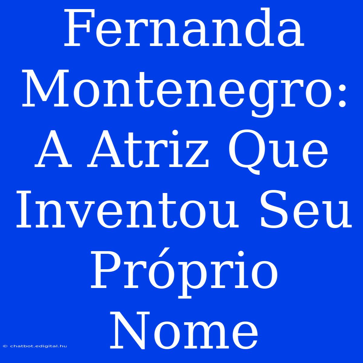 Fernanda Montenegro: A Atriz Que Inventou Seu Próprio Nome