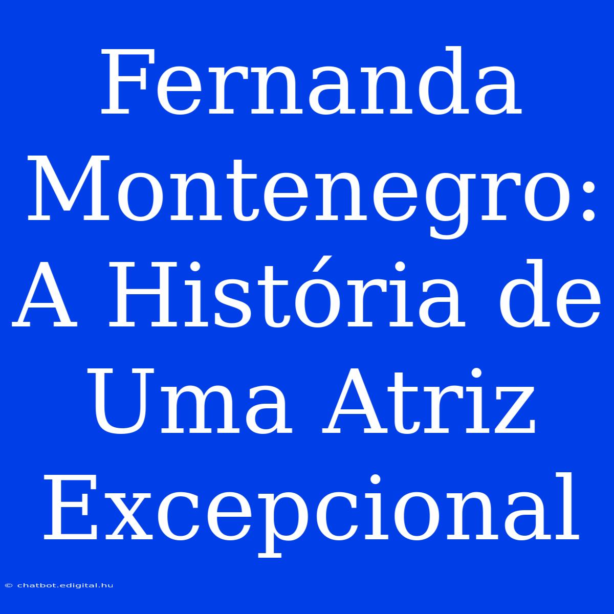 Fernanda Montenegro: A História De Uma Atriz Excepcional 