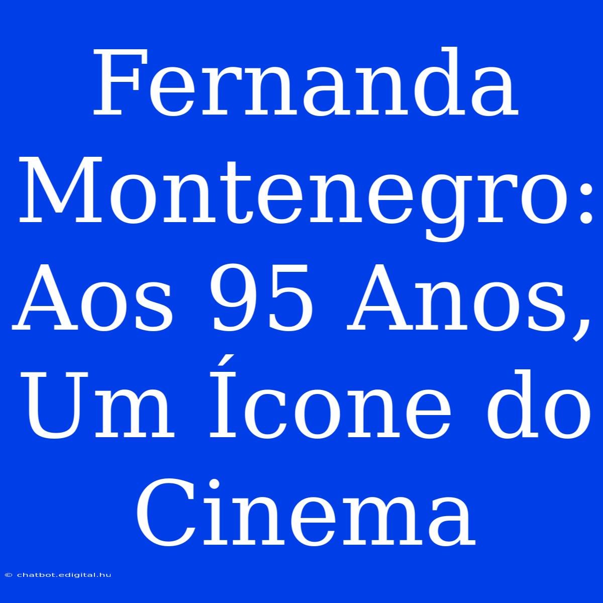 Fernanda Montenegro: Aos 95 Anos, Um Ícone Do Cinema