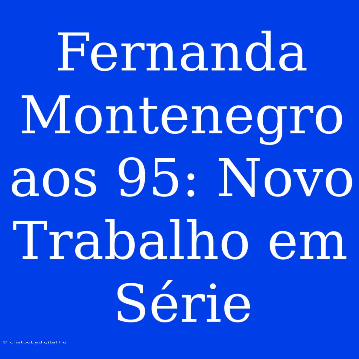 Fernanda Montenegro Aos 95: Novo Trabalho Em Série