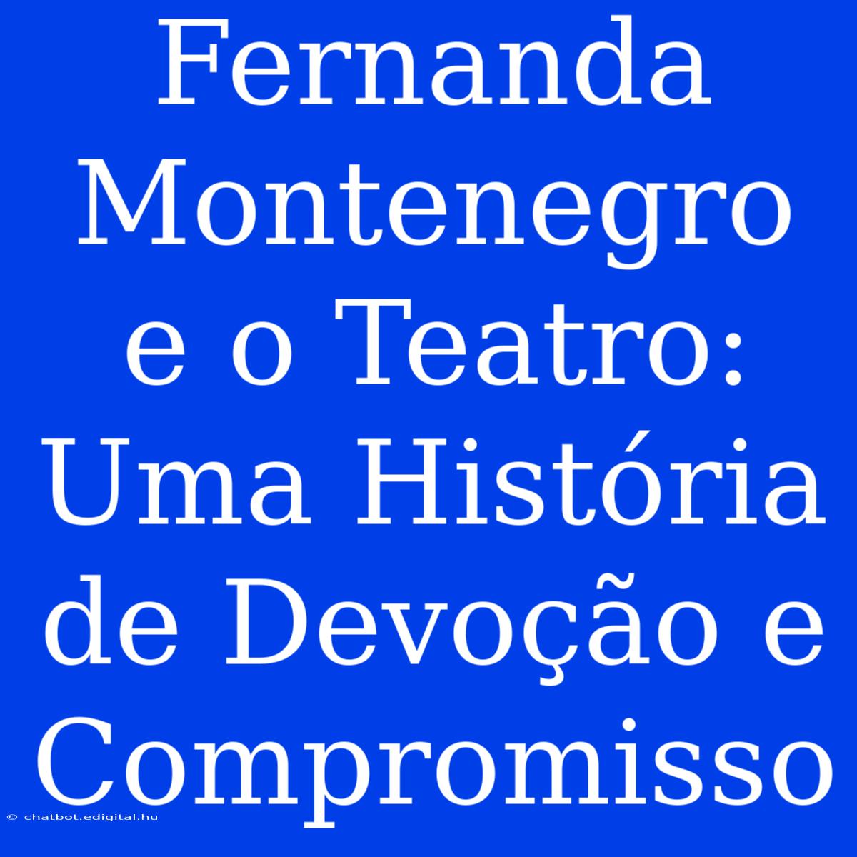 Fernanda Montenegro E O Teatro: Uma História De Devoção E Compromisso