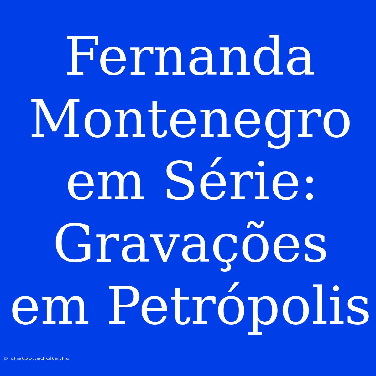 Fernanda Montenegro Em Série: Gravações Em Petrópolis