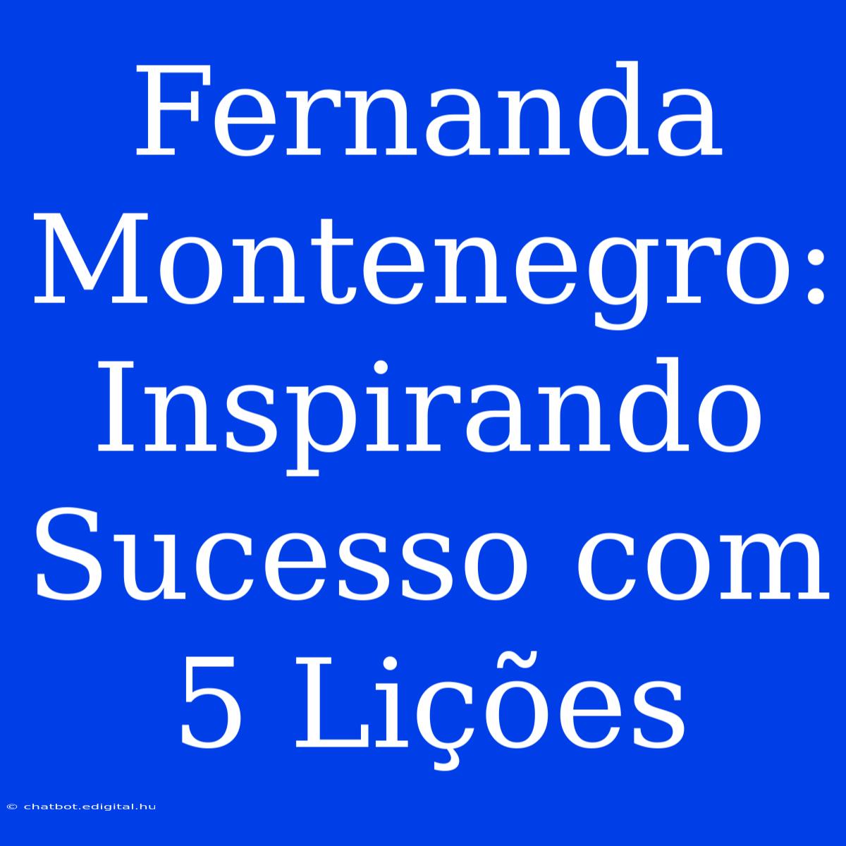 Fernanda Montenegro: Inspirando Sucesso Com 5 Lições