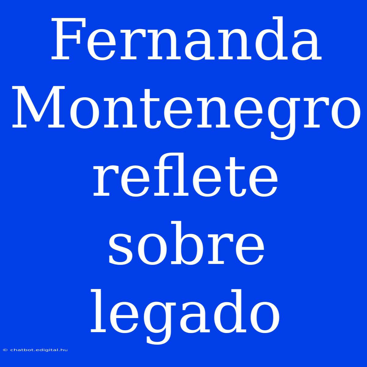 Fernanda Montenegro Reflete Sobre Legado