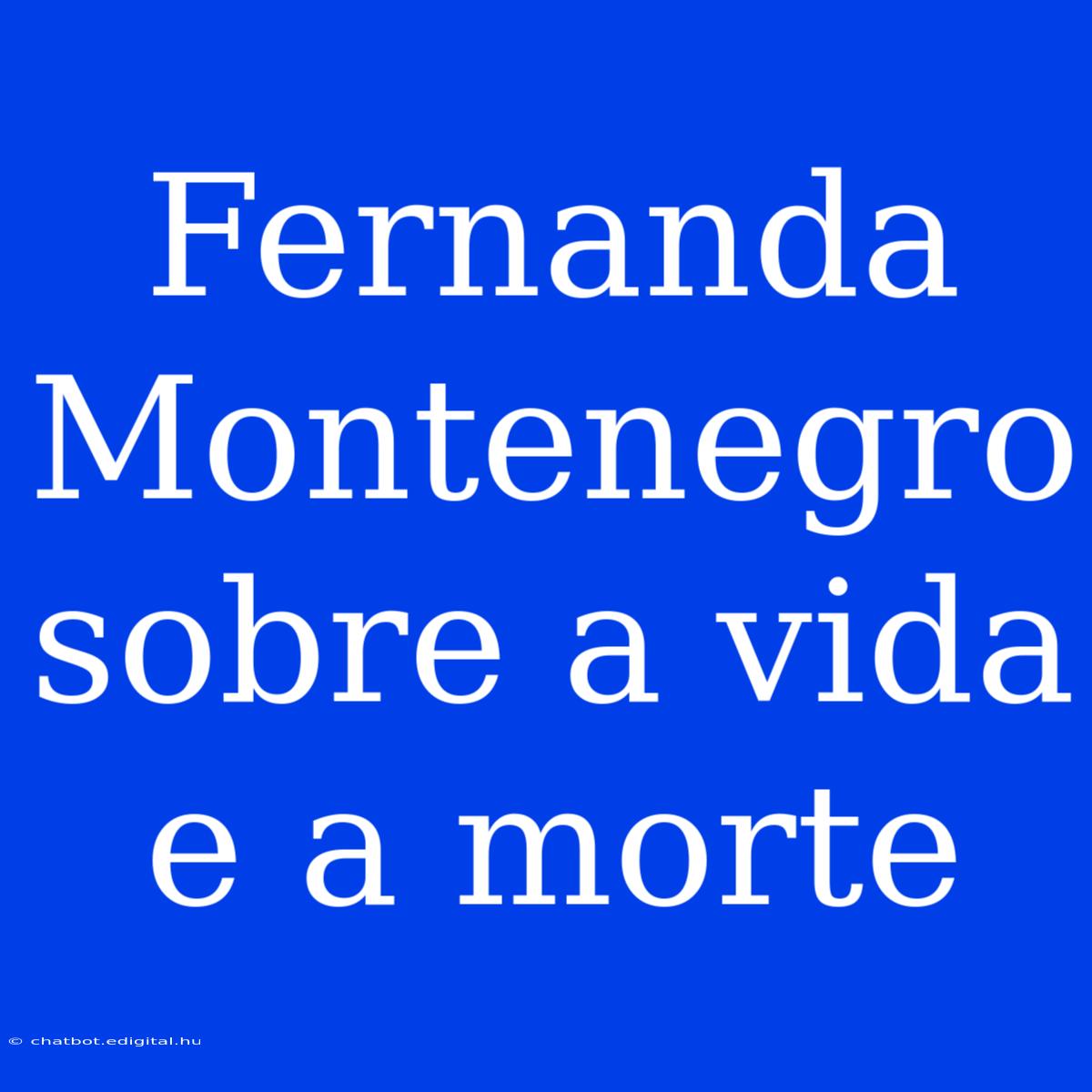 Fernanda Montenegro Sobre A Vida E A Morte