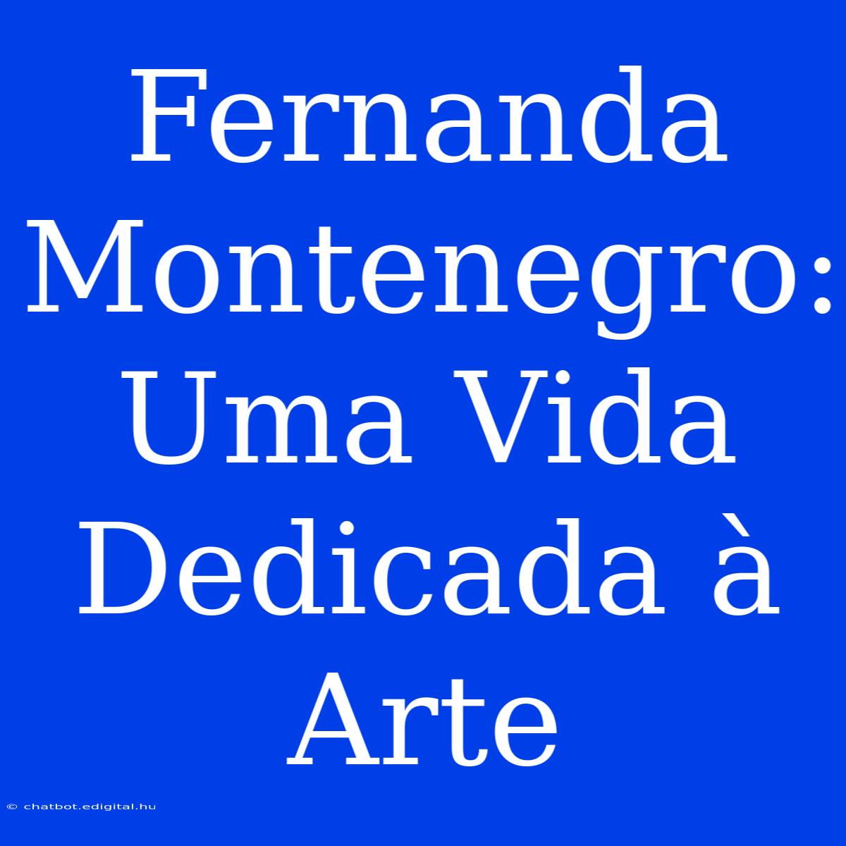 Fernanda Montenegro: Uma Vida Dedicada À Arte