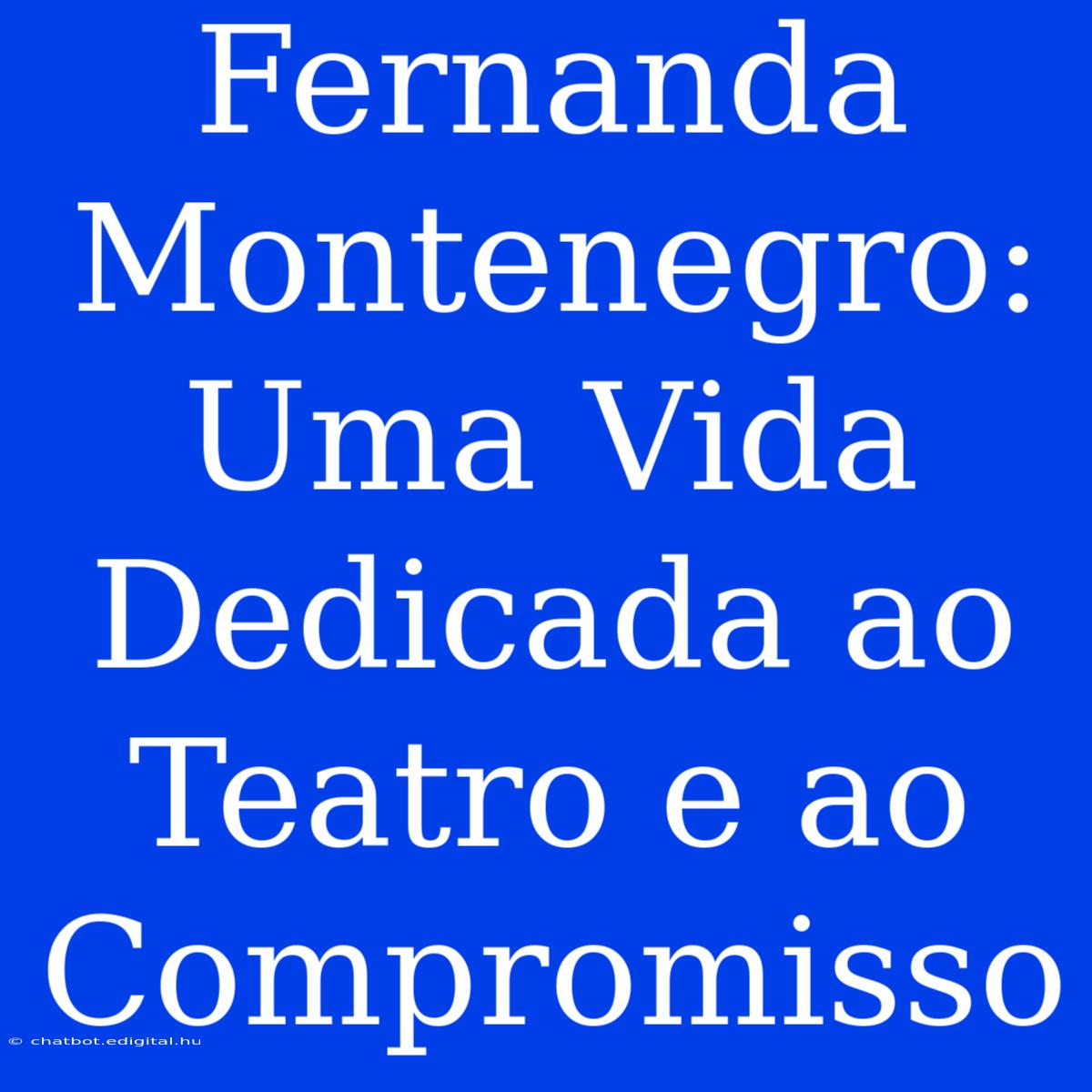 Fernanda Montenegro: Uma Vida Dedicada Ao Teatro E Ao Compromisso