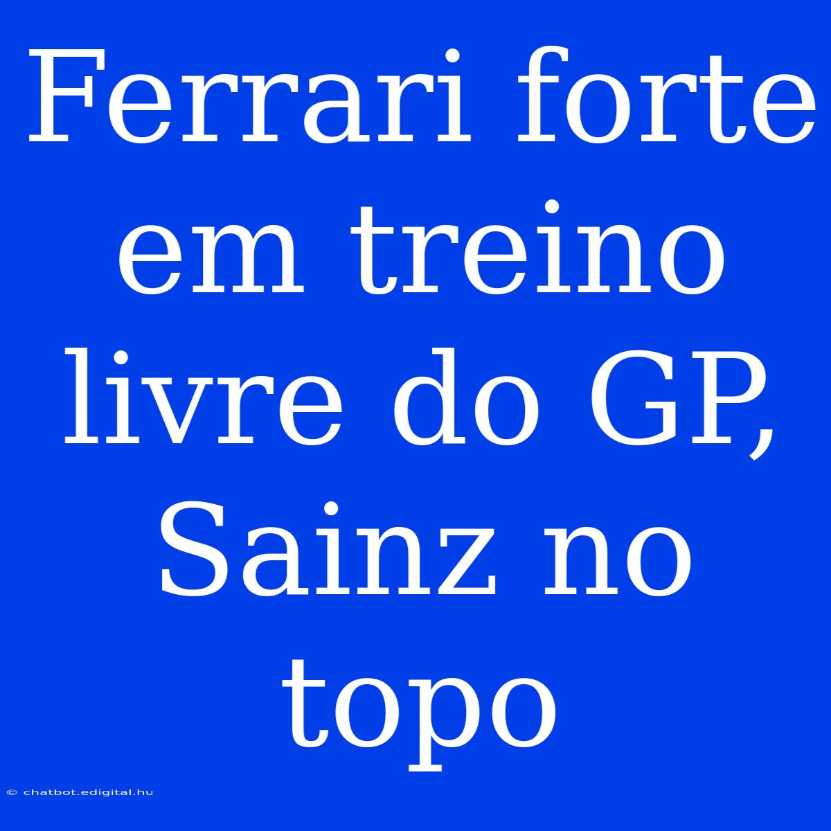 Ferrari Forte Em Treino Livre Do GP, Sainz No Topo