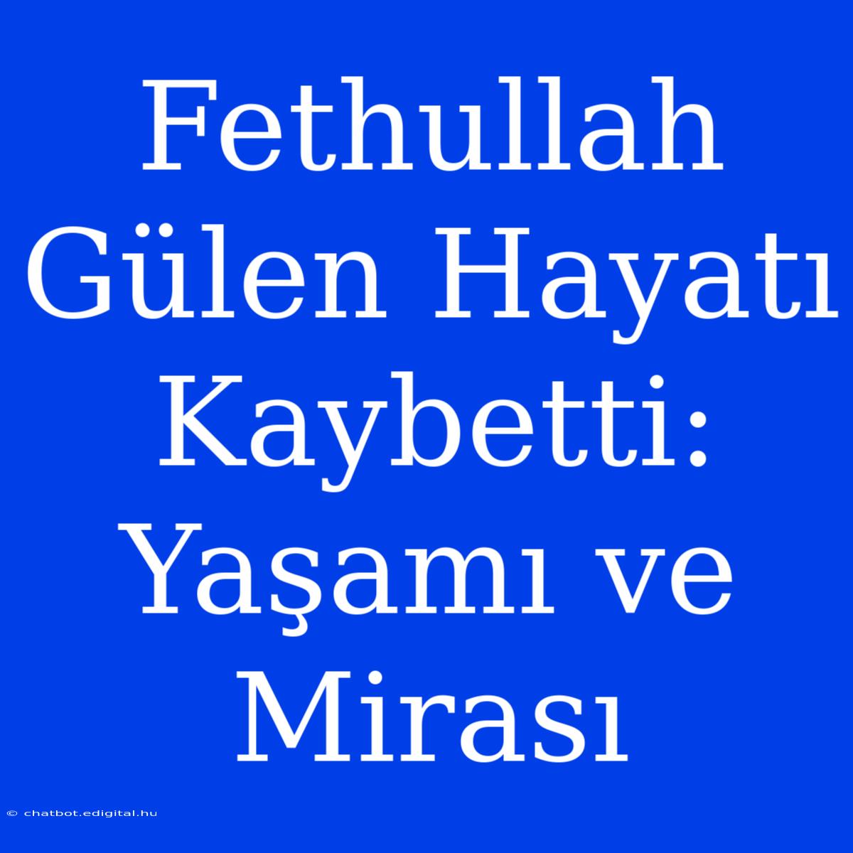 Fethullah Gülen Hayatı Kaybetti: Yaşamı Ve Mirası