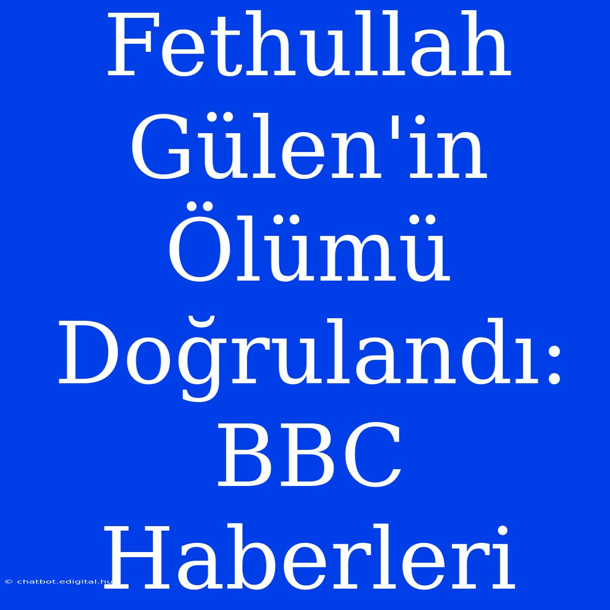 Fethullah Gülen'in Ölümü Doğrulandı: BBC Haberleri