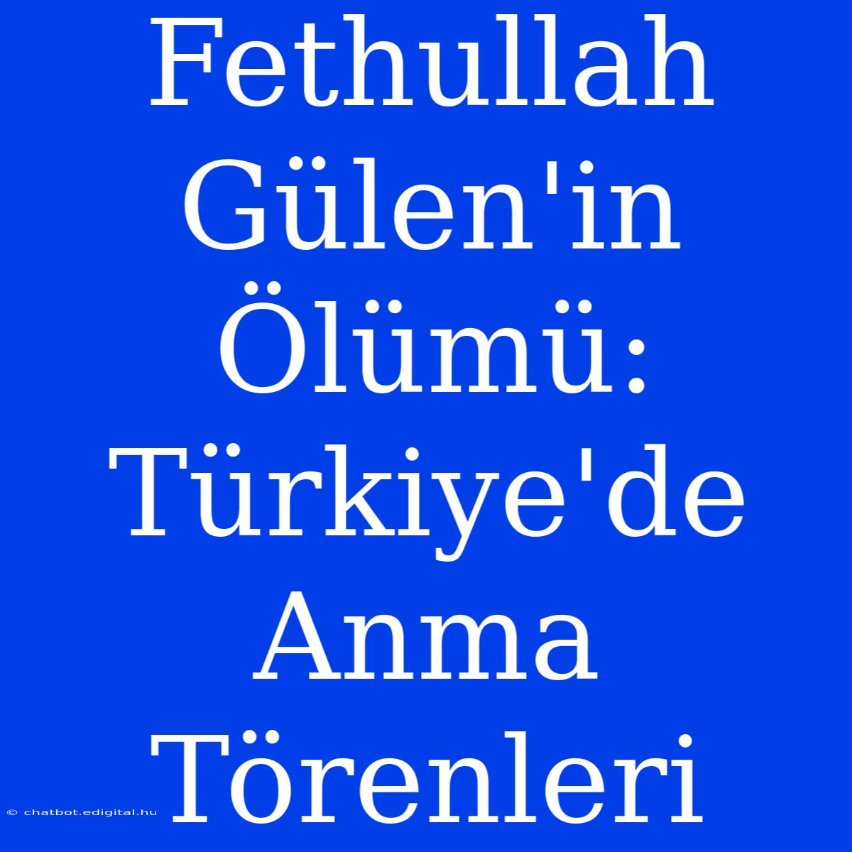 Fethullah Gülen'in Ölümü: Türkiye'de Anma Törenleri 