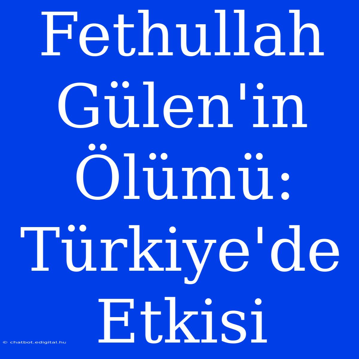 Fethullah Gülen'in Ölümü: Türkiye'de Etkisi