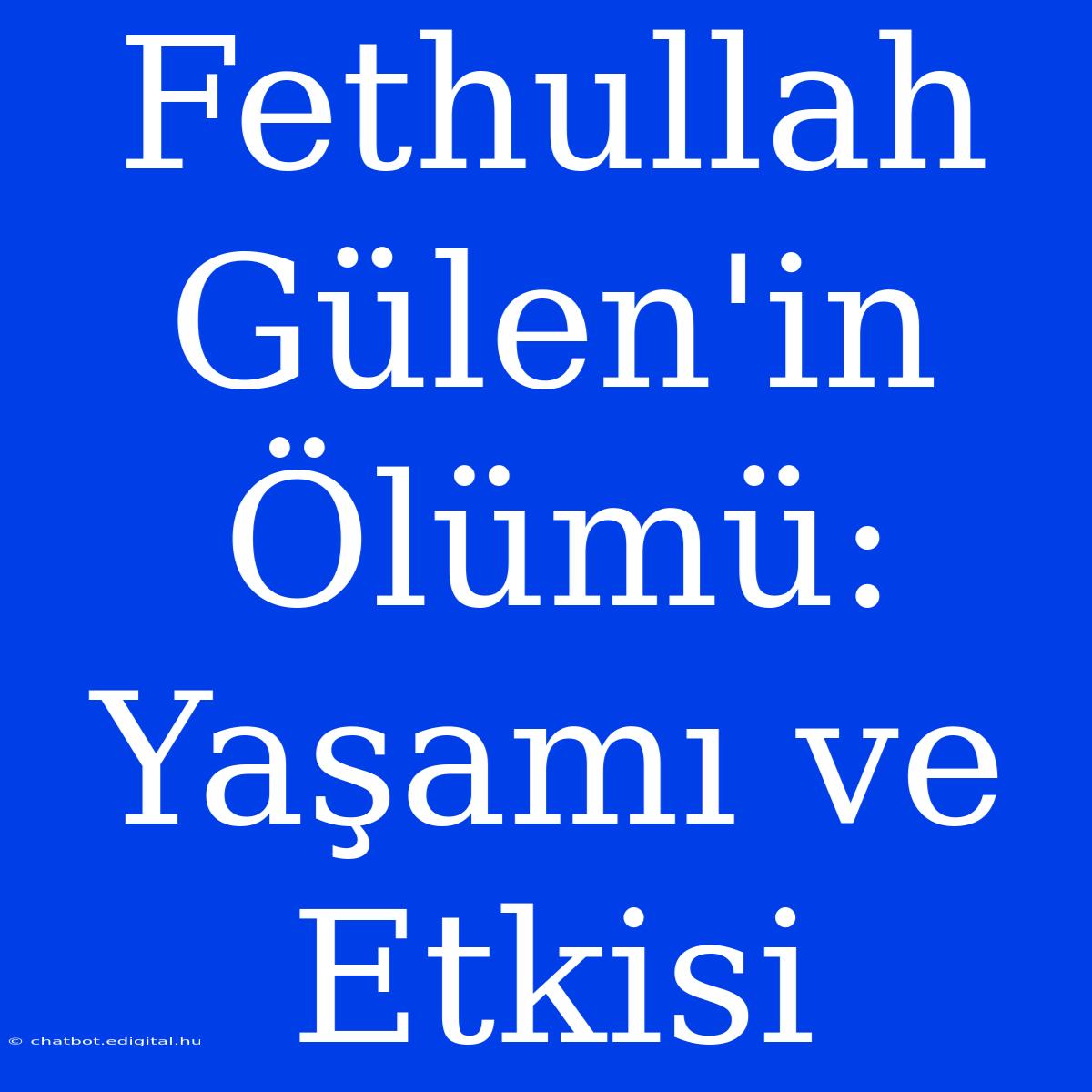 Fethullah Gülen'in Ölümü: Yaşamı Ve Etkisi