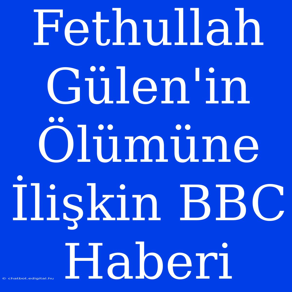 Fethullah Gülen'in Ölümüne İlişkin BBC Haberi