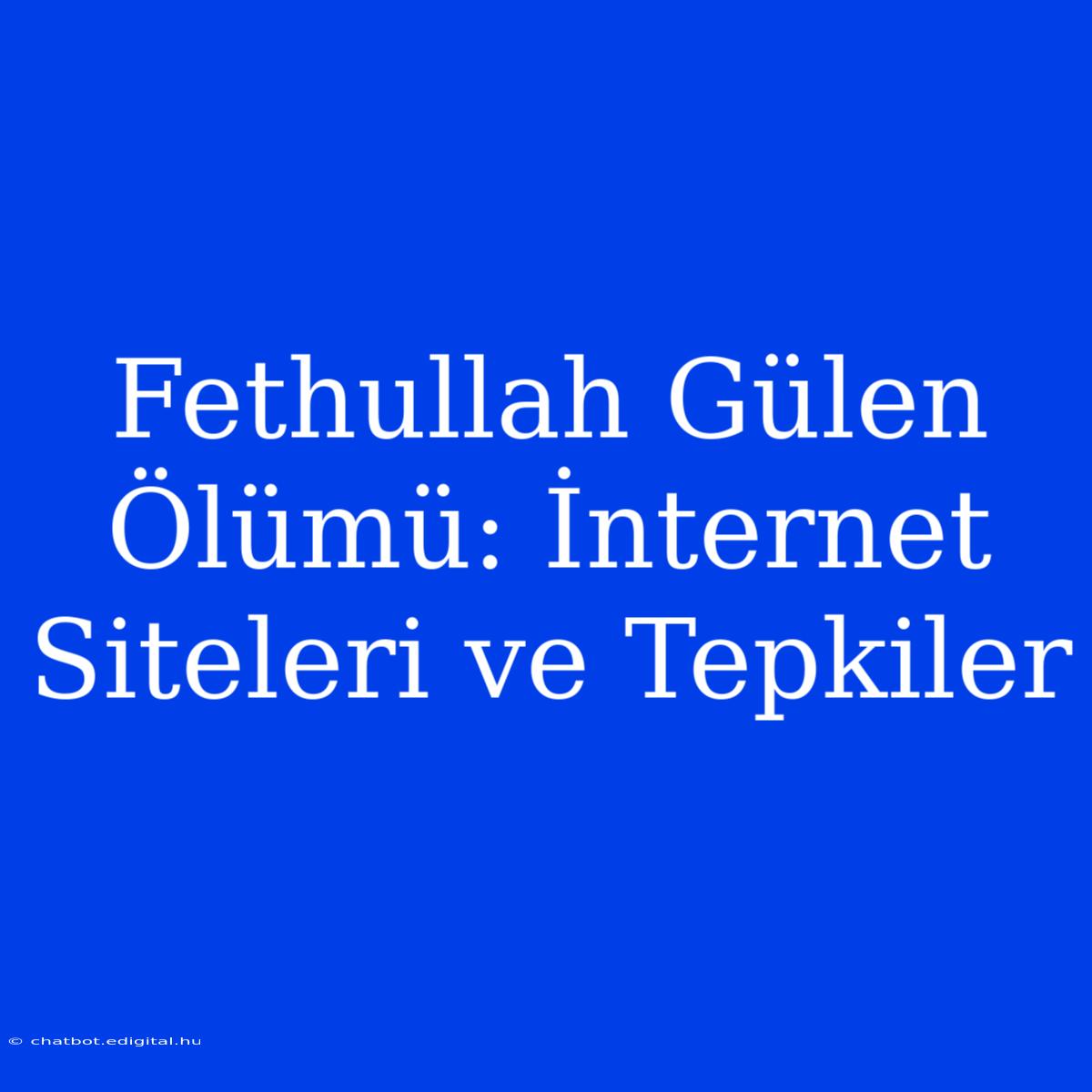 Fethullah Gülen Ölümü: İnternet Siteleri Ve Tepkiler